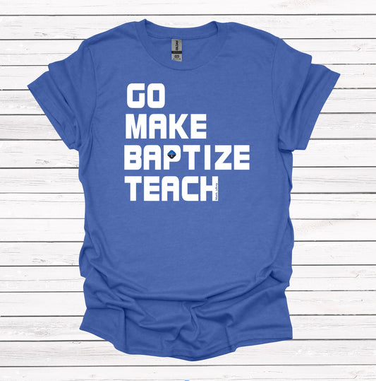 Go. Make. Baptize. Teach (Mathew 28:19) - Graphic Apparel